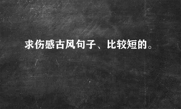 求伤感古风句子、比较短的。