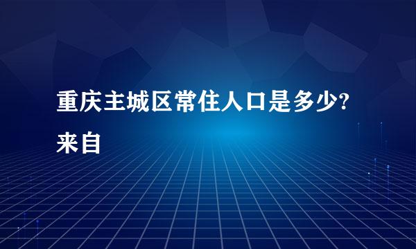 重庆主城区常住人口是多少?来自