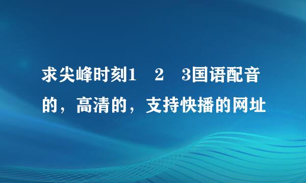 求尖峰时刻1 2 3国语配音的，高清的，支持快播的网址