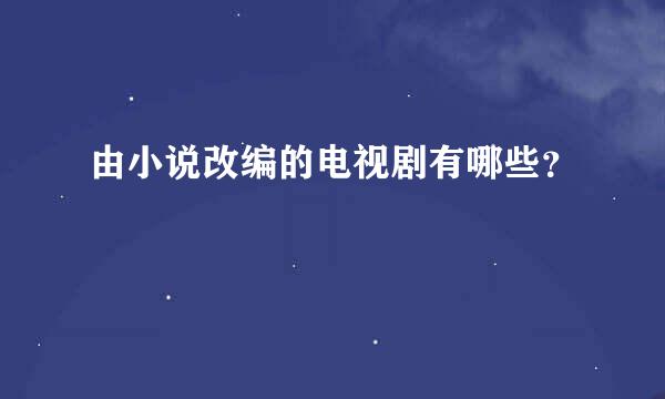 由小说改编的电视剧有哪些？