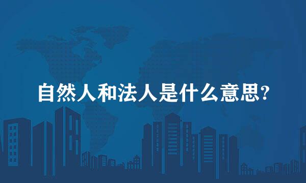 自然人和法人是什么意思?