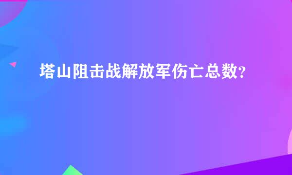 塔山阻击战解放军伤亡总数？