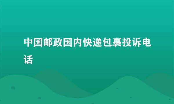 中国邮政国内快递包裹投诉电话