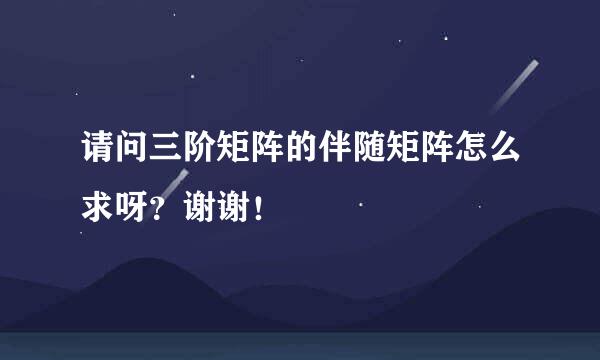 请问三阶矩阵的伴随矩阵怎么求呀？谢谢！