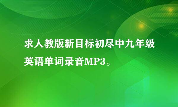 求人教版新目标初尽中九年级英语单词录音MP3。