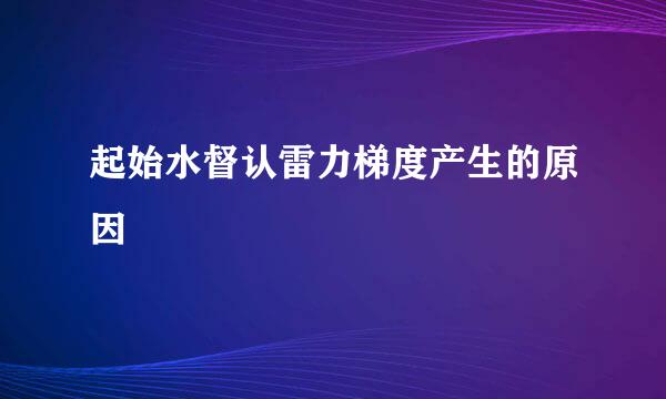起始水督认雷力梯度产生的原因