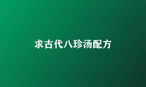 求古代八珍汤配方