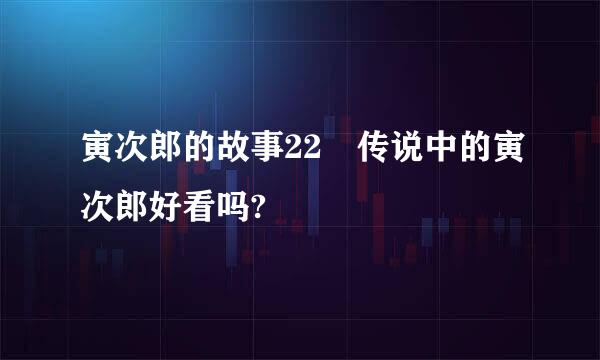 寅次郎的故事22 传说中的寅次郎好看吗?