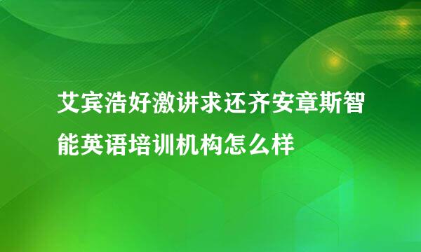 艾宾浩好激讲求还齐安章斯智能英语培训机构怎么样