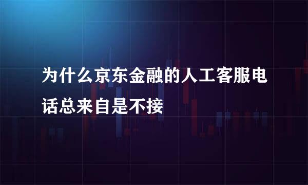 为什么京东金融的人工客服电话总来自是不接