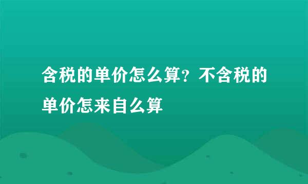 含税的单价怎么算？不含税的单价怎来自么算