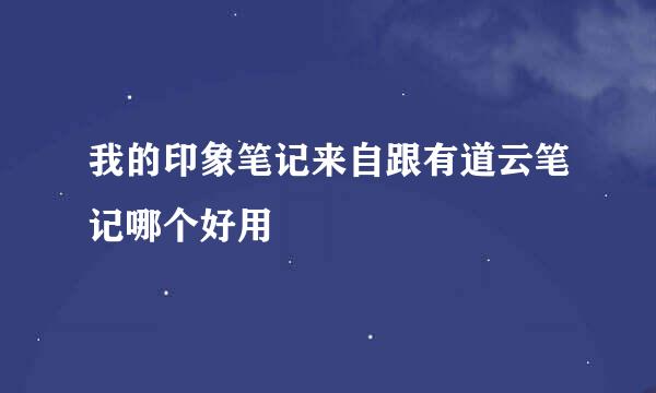 我的印象笔记来自跟有道云笔记哪个好用