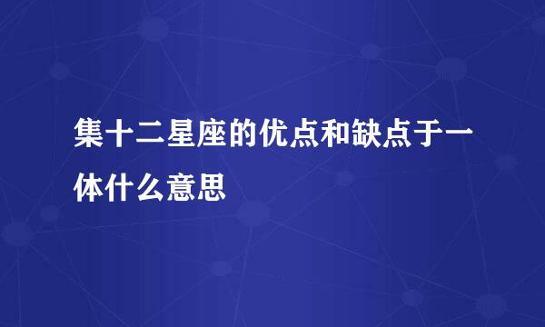集十二星座的优点和缺点于一体什么意思