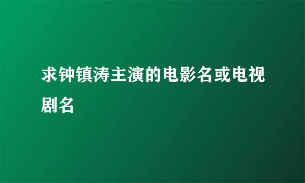 求钟镇涛主演的电影名或电视剧名
