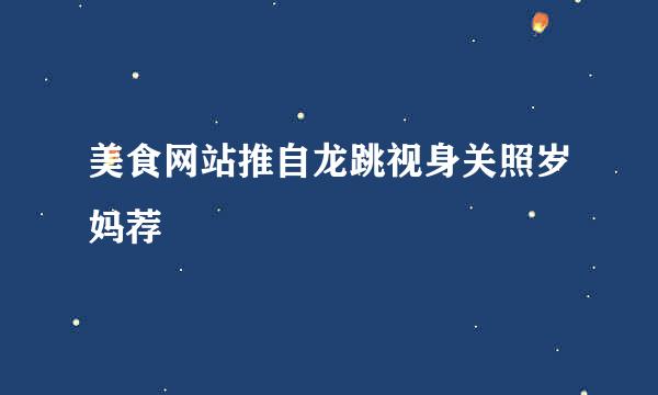 美食网站推自龙跳视身关照岁妈荐