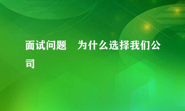 面试问题 为什么选择我们公司