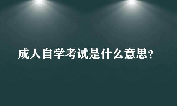 成人自学考试是什么意思？