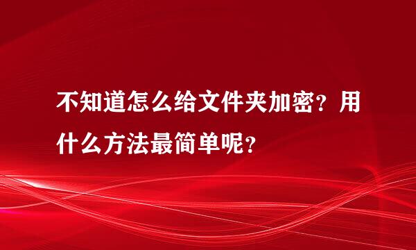 不知道怎么给文件夹加密？用什么方法最简单呢？
