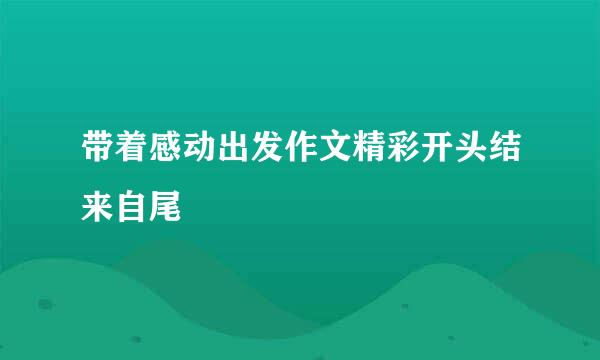 带着感动出发作文精彩开头结来自尾