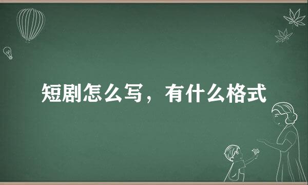 短剧怎么写，有什么格式