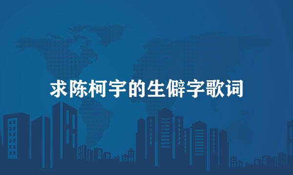 求陈柯宇的生僻字歌词