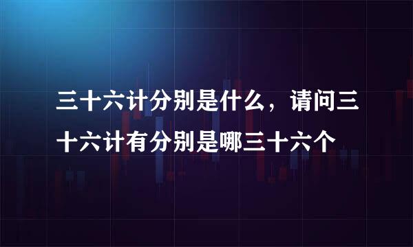 三十六计分别是什么，请问三十六计有分别是哪三十六个