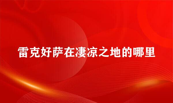 雷克好萨在凄凉之地的哪里