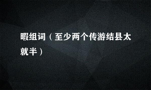 暇组词（至少两个传游结县太就半）