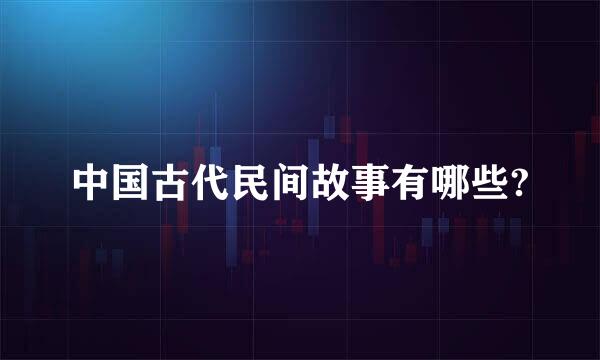 中国古代民间故事有哪些?