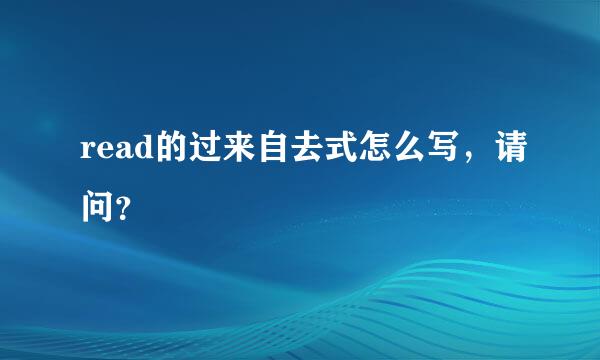 read的过来自去式怎么写，请问？