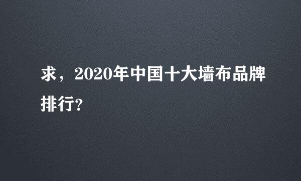 求，2020年中国十大墙布品牌排行？