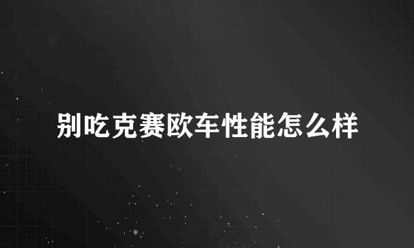 别吃克赛欧车性能怎么样