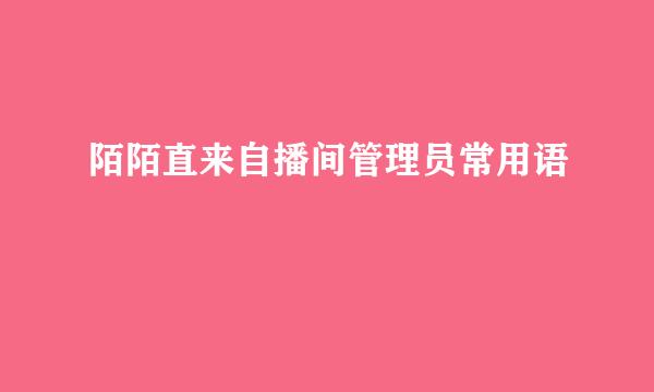 陌陌直来自播间管理员常用语