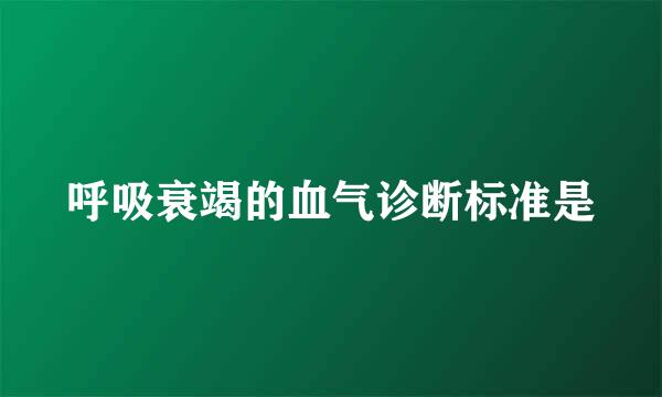 呼吸衰竭的血气诊断标准是