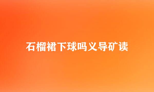 石榴裙下球吗义导矿读