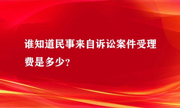 谁知道民事来自诉讼案件受理费是多少？