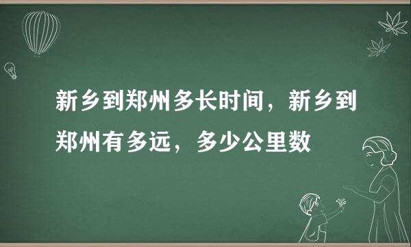 新乡到郑州多长时间，新乡到郑州有多远，多少公里数