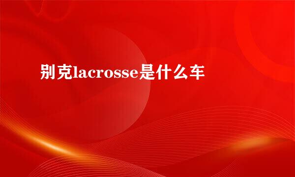 别克lacrosse是什么车