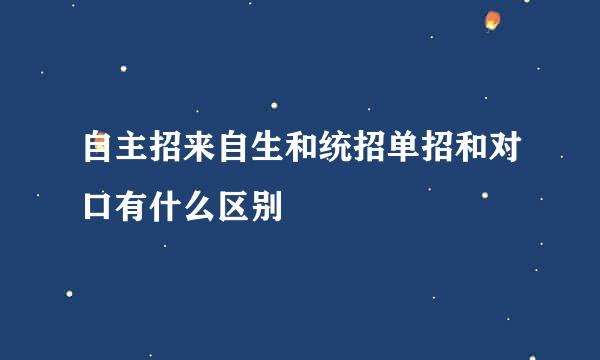 自主招来自生和统招单招和对口有什么区别