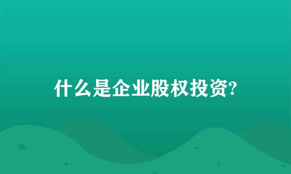 什么是企业股权投资?