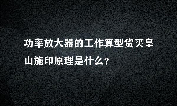 功率放大器的工作算型货买皇山施印原理是什么？