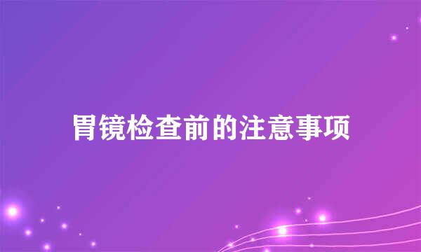 胃镜检查前的注意事项
