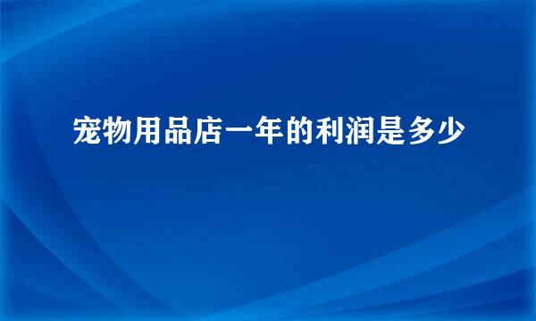 宠物用品店一年的利润是多少