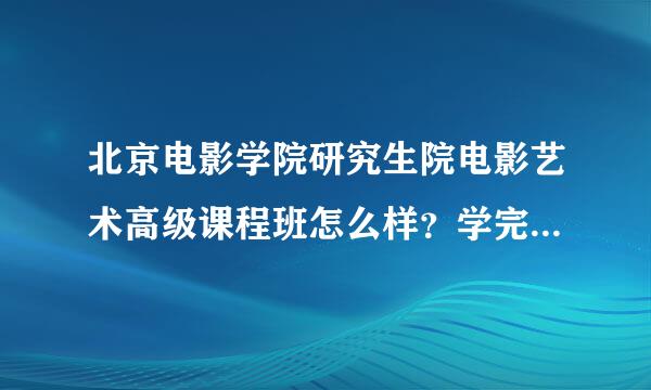北京电影学院研究生院电影艺术高级课程班怎么样？学完感觉怎样