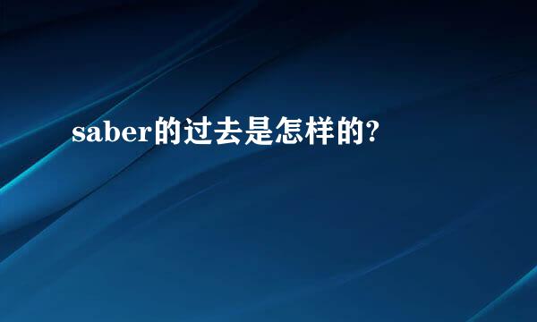saber的过去是怎样的?