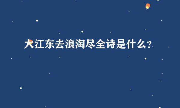 大江东去浪淘尽全诗是什么？