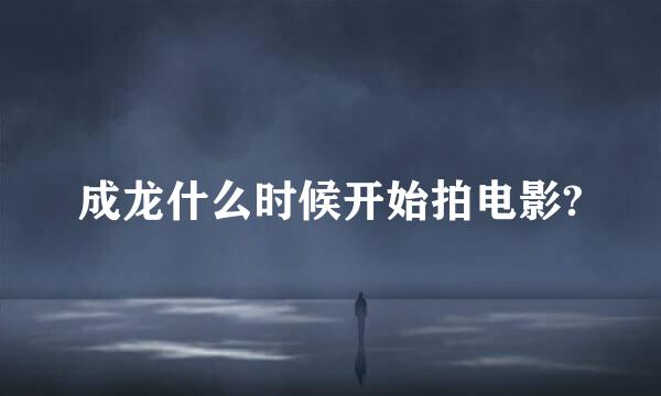 成龙什么时候开始拍电影?