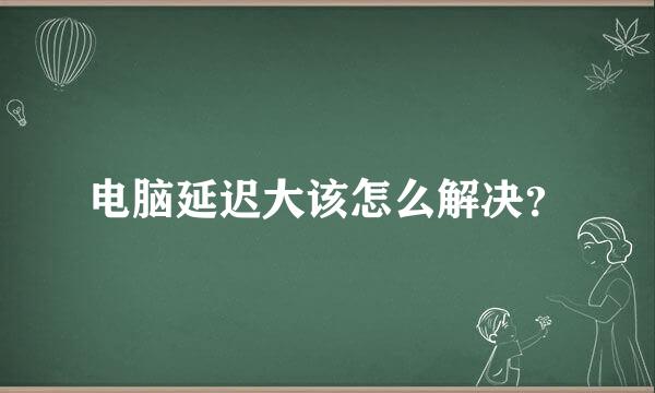 电脑延迟大该怎么解决？