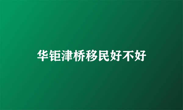 华钜津桥移民好不好