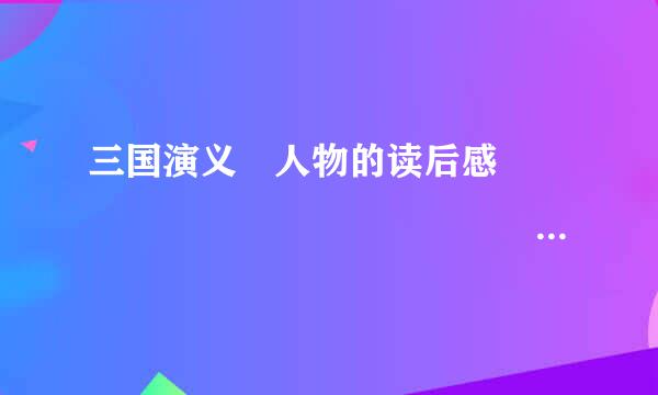 三国演义 人物的读后感                    最好关于诸葛亮